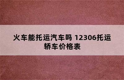 火车能托运汽车吗 12306托运轿车价格表